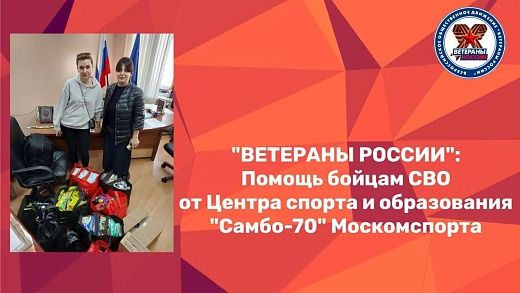 «Ветераны России»: Помощь бойцам специальной военной операции от Центра спорта и образования «Самбо-70» Москомспорта